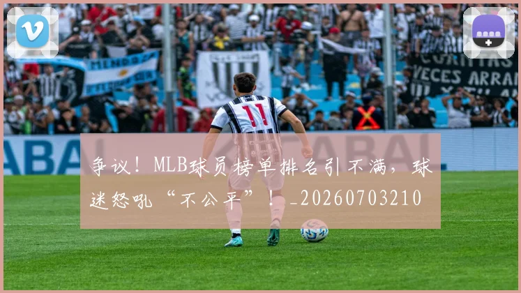 争议!MLB球员榜单排名引不满,球迷怒吼“不公平”!_20260703210753_20260716192842
