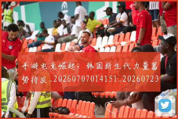 手游电竞崛起,韩国新生代力量蓄势待发_20260707014151_20260723182120