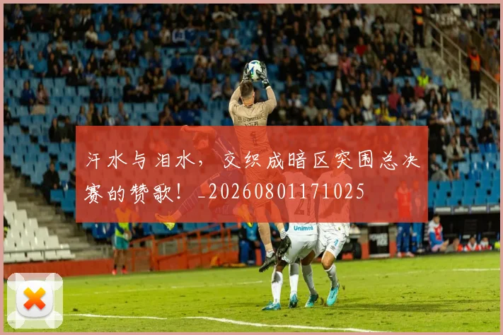 汗水与泪水，交织成暗区突围总决赛的赞歌！_20260801171025