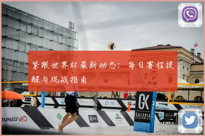 紧跟世界杯最新动态:每日赛程提醒与观战指南