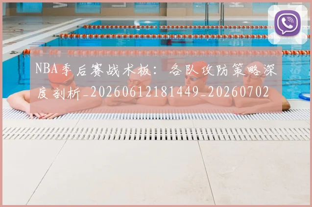 NBA季后赛战术板:各队攻防策略深度剖析_20260612181449_20260702164836_20260714211443