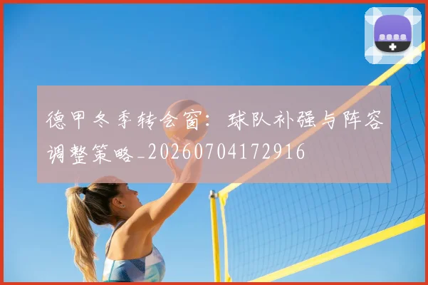 德甲冬季转会窗：球队补强与阵容调整策略_20260704172916