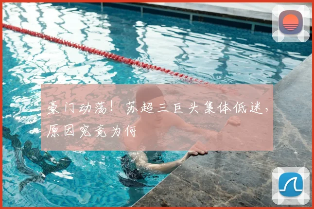豪门动荡！苏超三巨头集体低迷，原因究竟为何