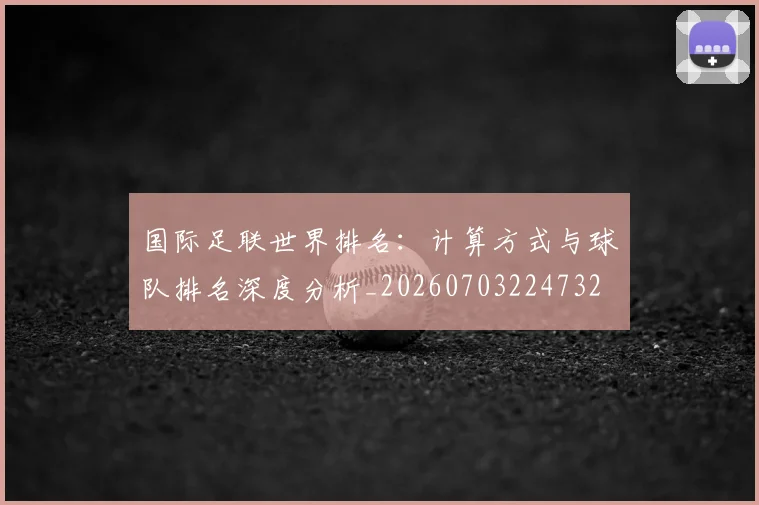 国际足联世界排名：计算方式与球队排名深度分析_20260703224732