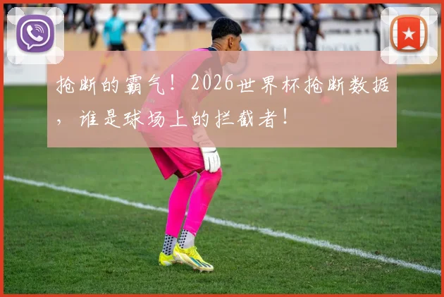 抢断的霸气!2026世界杯抢断数据,谁是球场上的拦截者!
