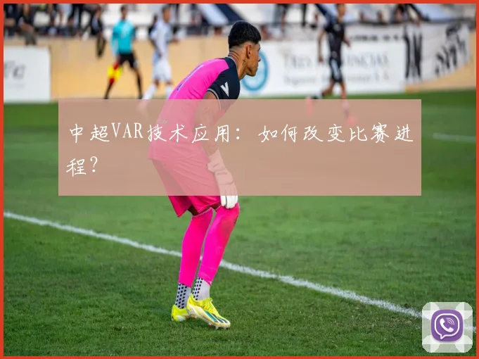 中超VAR技术应用:如何改变比赛进程?