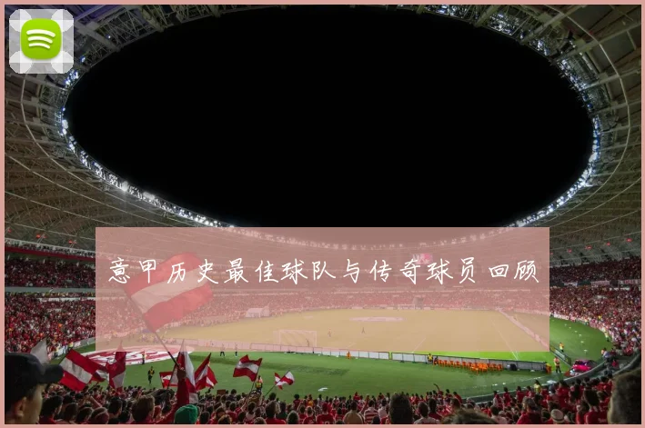 意甲历史最佳球队与传奇球员回顾