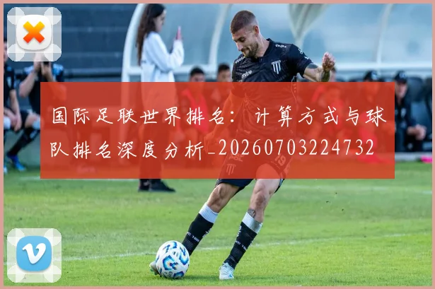 国际足联世界排名：计算方式与球队排名深度分析_20260703224732