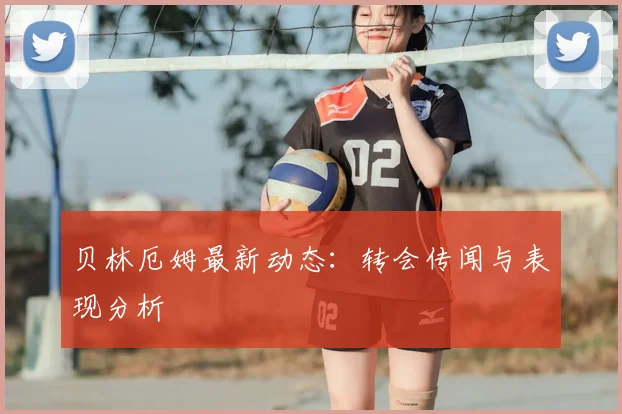 贝林厄姆最新动态:转会传闻与表现分析