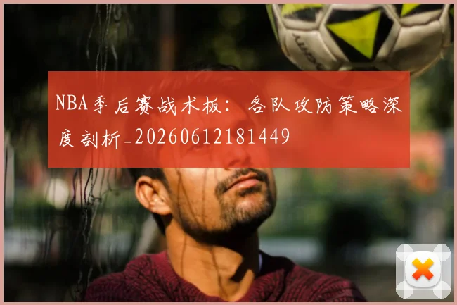 NBA季后赛战术板:各队攻防策略深度剖析_20260612181449