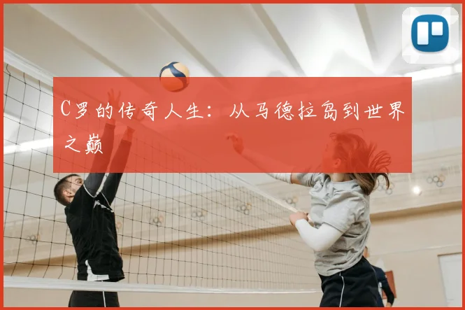 C罗的传奇人生:从马德拉岛到世界之巅
