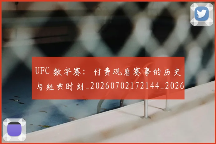 UFC 数字赛:付费观看赛事的历史与经典时刻_20260702172144_20260714215450