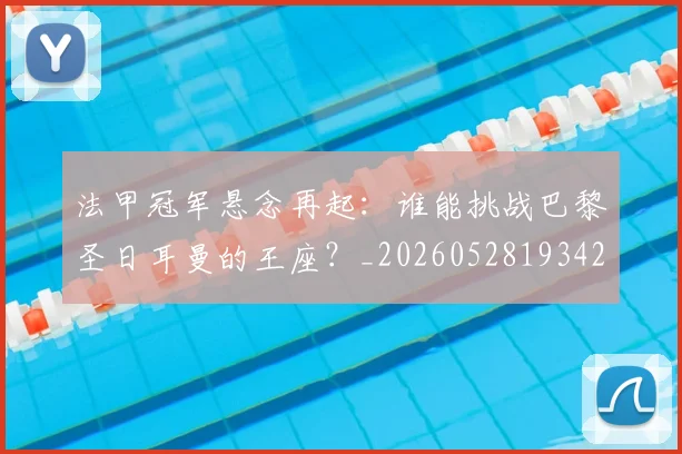 法甲冠军悬念再起:谁能挑战巴黎圣日耳曼的王座?_20260528193424
