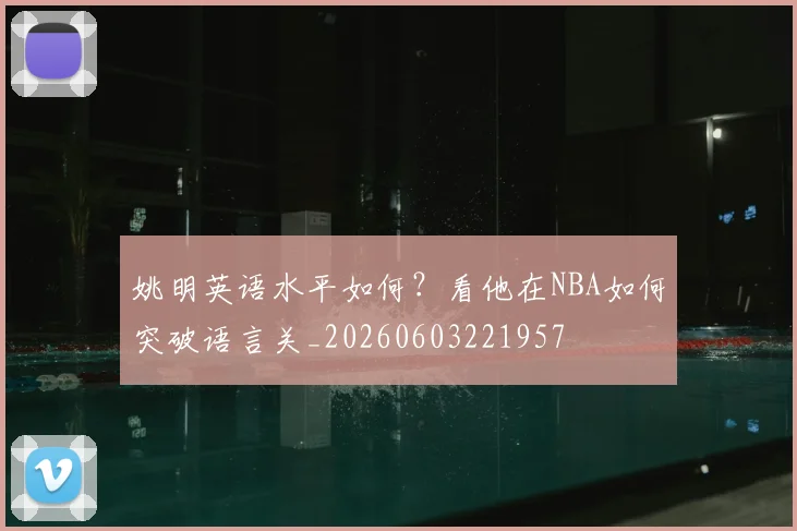姚明英语水平如何？看他在NBA如何突破语言关_20260603221957