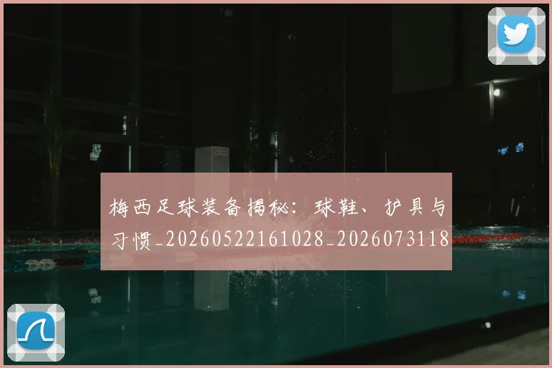 梅西足球装备揭秘：球鞋、护具与习惯_20260522161028_20260731182632