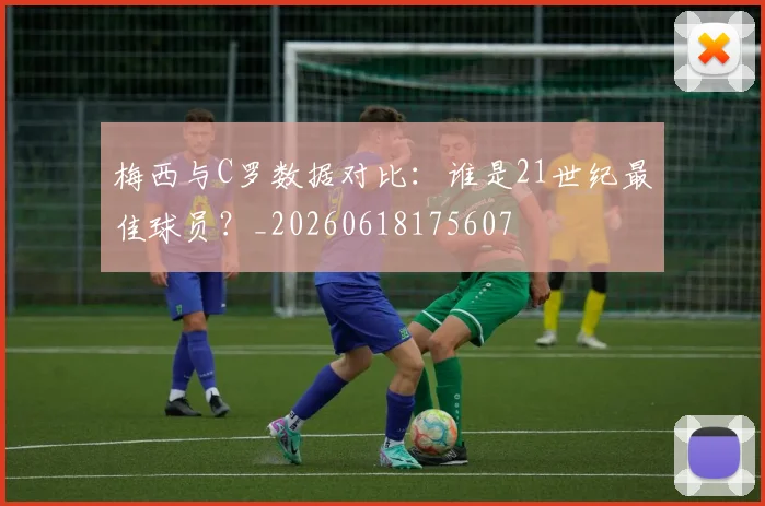 梅西与C罗数据对比:谁是21世纪最佳球员?_20260618175607