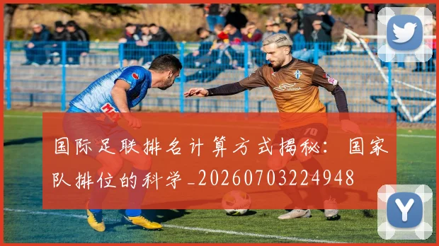 国际足联排名计算方式揭秘：国家队排位的科学_20260703224948
