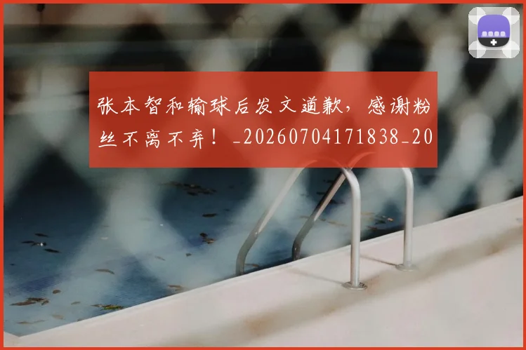 张本智和输球后发文道歉,感谢粉丝不离不弃!_20260704171838_20260722155328