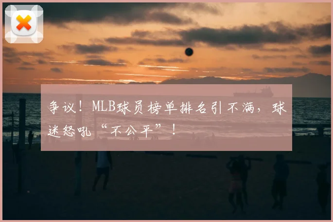 争议！MLB球员榜单排名引不满，球迷怒吼“不公平”！