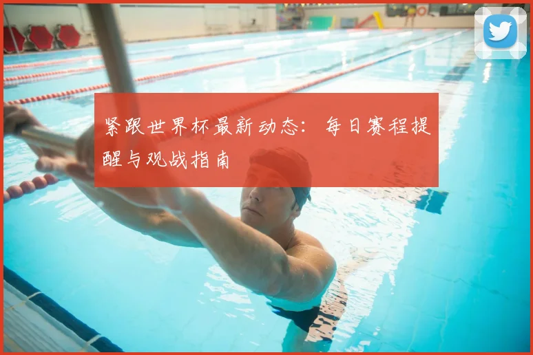 紧跟世界杯最新动态：每日赛程提醒与观战指南