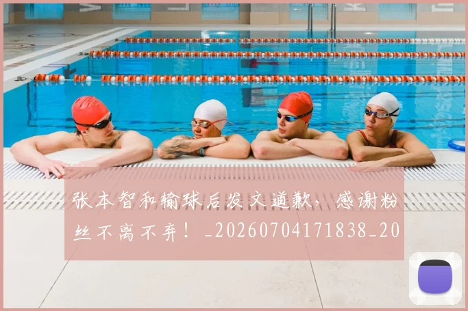 张本智和输球后发文道歉,感谢粉丝不离不弃!_20260704171838_20260722155328