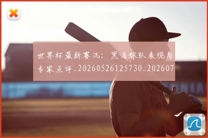世界杯最新赛况:黑马球队表现与专家点评_20260526125730_20260702195840