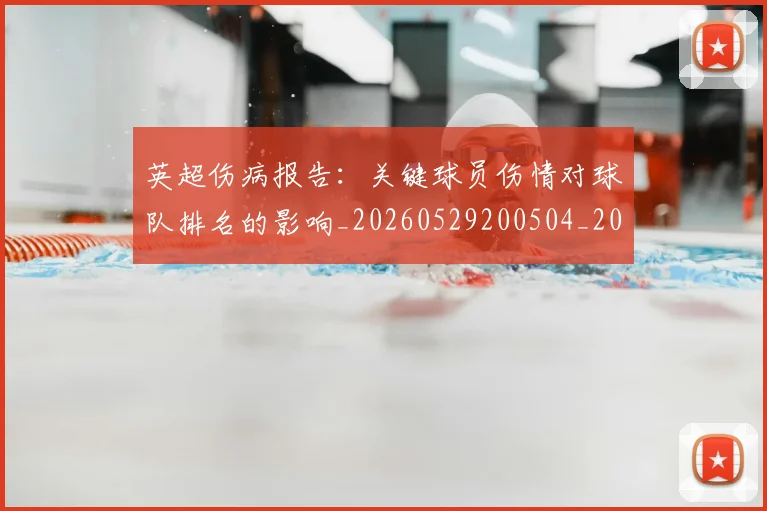 英超伤病报告：关键球员伤情对球队排名的影响_20260529200504_20260710004708