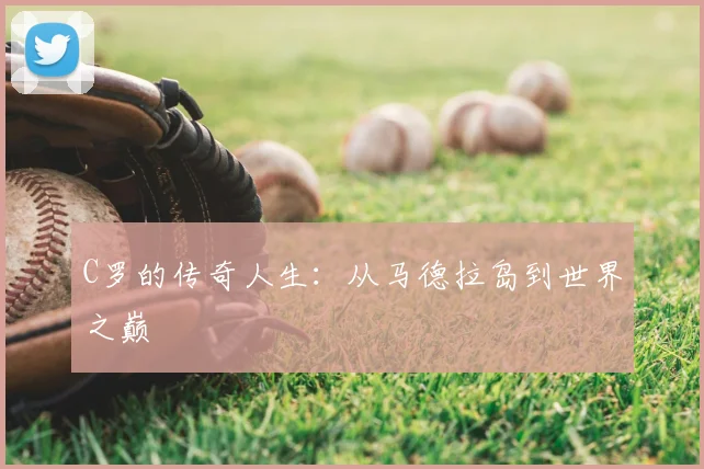 C罗的传奇人生：从马德拉岛到世界之巅