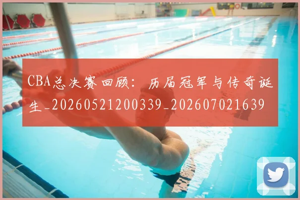 CBA总决赛回顾:历届冠军与传奇诞生_20260521200339_20260702163957_20260712044929