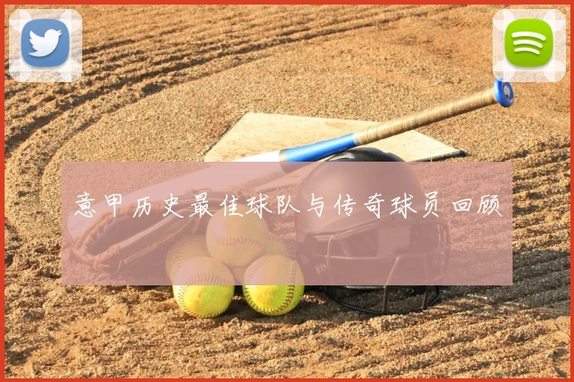 意甲历史最佳球队与传奇球员回顾