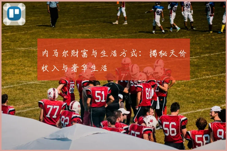 内马尔财富与生活方式:揭秘天价收入与奢华生活