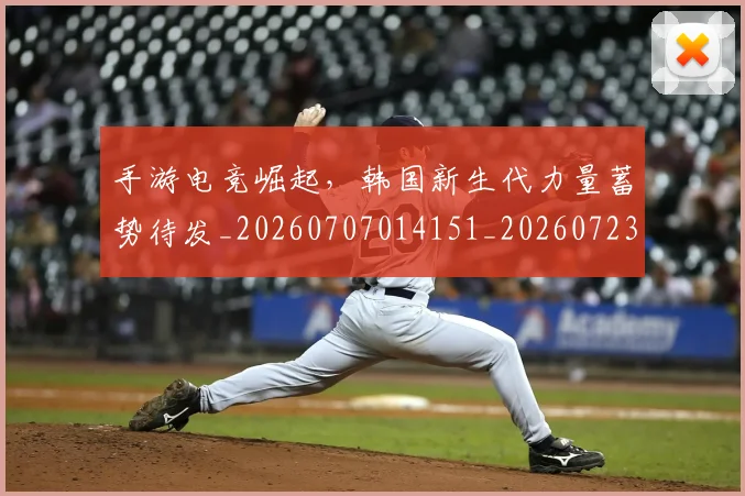 手游电竞崛起,韩国新生代力量蓄势待发_20260707014151_20260723182120