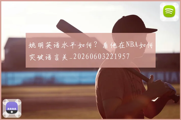 姚明英语水平如何?看他在NBA如何突破语言关_20260603221957