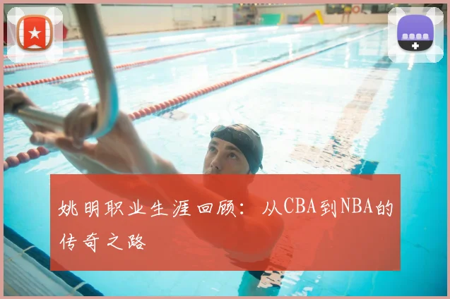姚明职业生涯回顾：从CBA到NBA的传奇之路
