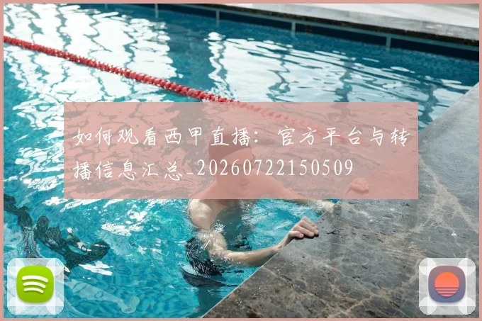 如何观看西甲直播:官方平台与转播信息汇总_20260722150509