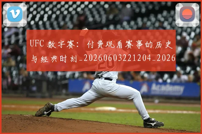 UFC 数字赛：付费观看赛事的历史与经典时刻_20260603221204_20260714215447