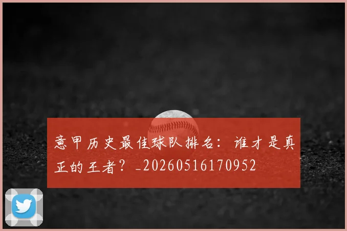 意甲历史最佳球队排名:谁才是真正的王者?_20260516170952