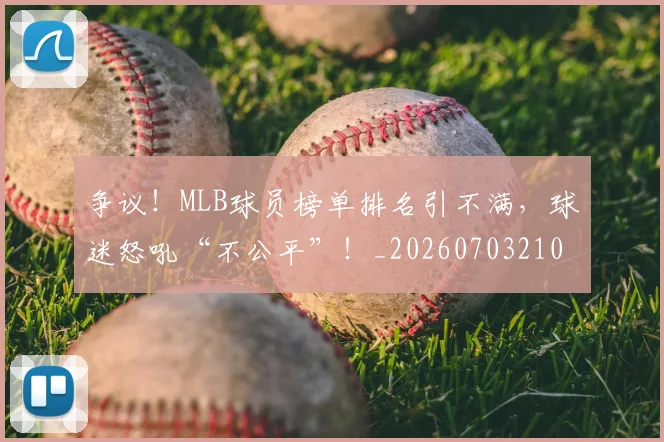 争议!MLB球员榜单排名引不满,球迷怒吼“不公平”!_20260703210753_20260716192842