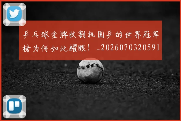 乒乓球金牌收割机国乒的世界冠军榜为何如此耀眼！_20260703205912