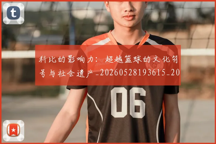 科比的影响力:超越篮球的文化符号与社会遗产_20260528193615_20260802165515